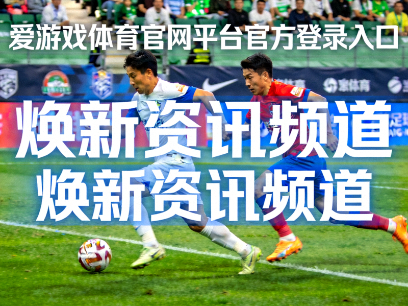 爱游戏体育官网平台官方登录入口焕新后的资讯频道 - 绿茵场上球员带球突破的比赛画面